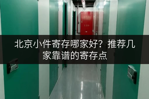北京小件寄存哪家好？推荐几家靠谱的寄存点