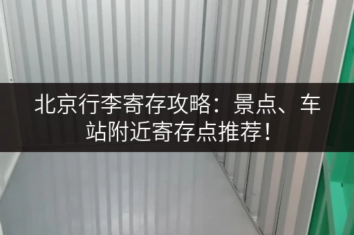 北京行李寄存攻略：景点、车站附近寄存点推荐！