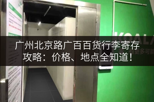 广州北京路广百百货行李寄存攻略：价格、地点全知道！
