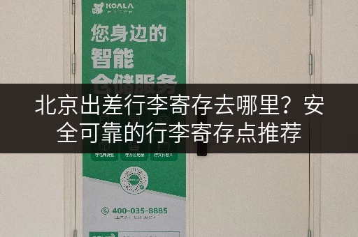 北京出差行李寄存去哪里？安全可靠的行李寄存点推荐
