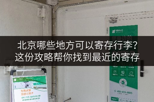 北京哪些地方可以寄存行李？这份攻略帮你找到最近的寄存点