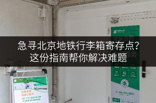 急寻北京地铁行李箱寄存点？这份指南帮你解决难题