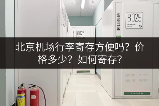 北京机场行李寄存方便吗？价格多少？如何寄存？