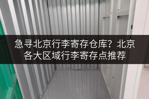急寻北京行李寄存仓库？北京各大区域行李寄存点推荐