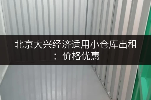 北京大兴经济适用小仓库出租：价格优惠，位置优越，交通便利！