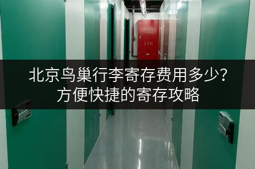 北京鸟巢行李寄存费用多少？方便快捷的寄存攻略