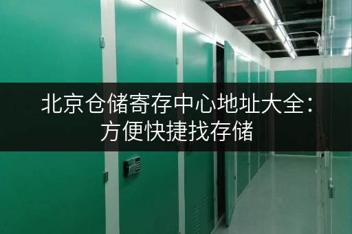 北京仓储寄存中心地址大全：方便快捷找存储