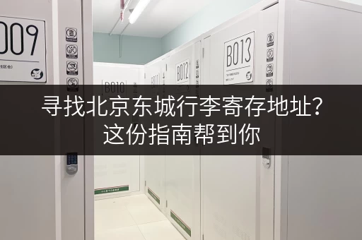 寻找北京东城行李寄存地址？这份指南帮到你