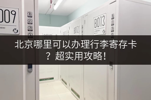 北京哪里可以办理行李寄存卡？超实用攻略！