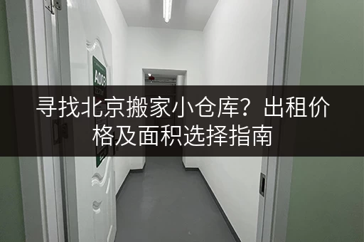 寻找北京搬家小仓库？出租价格及面积选择指南