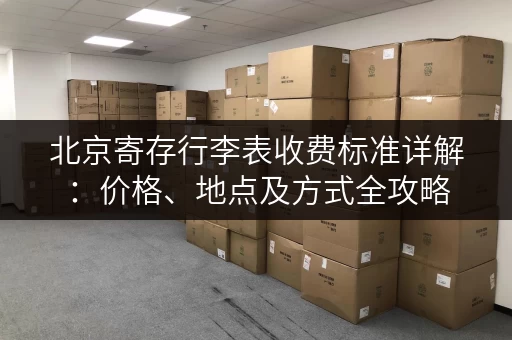 北京寄存行李表收费标准详解：价格、地点及方式全攻略