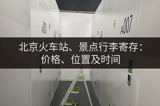 北京火车站、景点行李寄存：价格、位置及时间