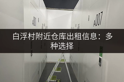 白浮村附近仓库出租信息：多种选择，总有一款适合您