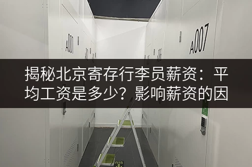 揭秘北京寄存行李员薪资：平均工资是多少？影响薪资的因素有哪些？