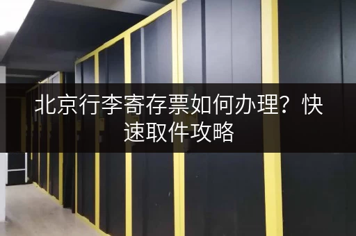 北京行李寄存票如何办理？快速取件攻略