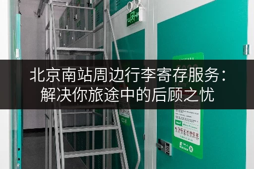 北京南站周边行李寄存服务：解决你旅途中的后顾之忧