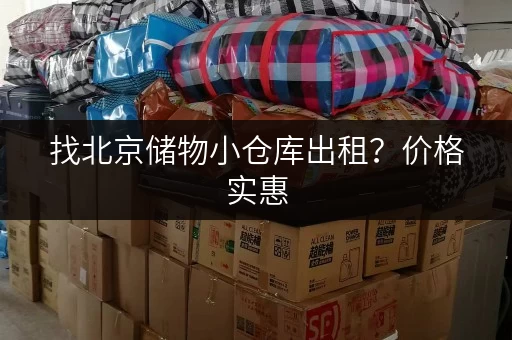 找北京储物小仓库出租？价格实惠，空间灵活！