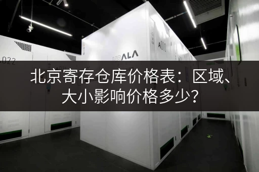 北京寄存仓库价格表：区域、大小影响价格多少？