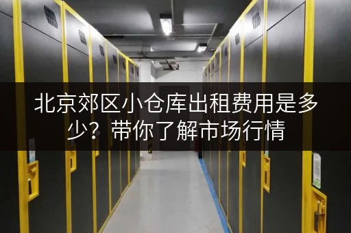北京郊区小仓库出租费用是多少？带你了解市场行情