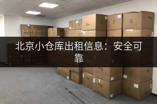 北京小仓库出租信息：安全可靠，方便快捷