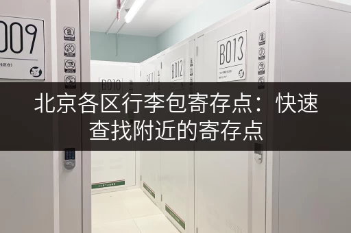 北京各区行李包寄存点：快速查找附近的寄存点
