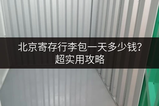 北京寄存行李包一天多少钱？超实用攻略