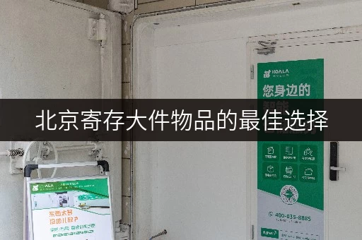 北京寄存大件物品的最佳选择，安全省心又方便