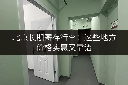 北京长期寄存行李：这些地方价格实惠又靠谱