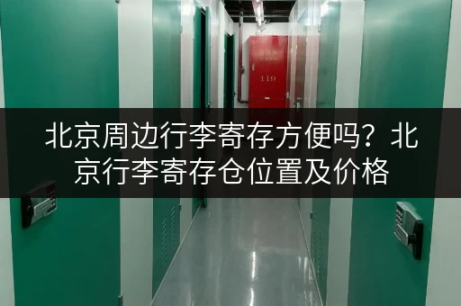 北京周边行李寄存方便吗？北京行李寄存仓位置及价格