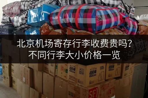 北京机场寄存行李收费贵吗？不同行李大小价格一览