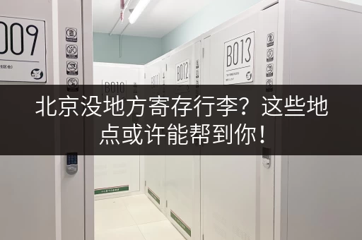 北京没地方寄存行李？这些地点或许能帮到你！