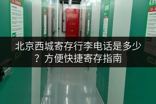 北京西城寄存行李电话是多少？方便快捷寄存指南