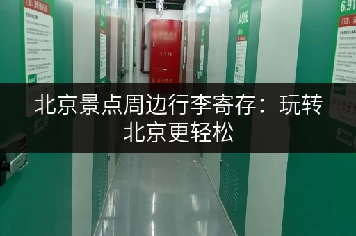 北京景点周边行李寄存：玩转北京更轻松