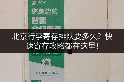 北京行李寄存排队要多久？快速寄存攻略都在这里！