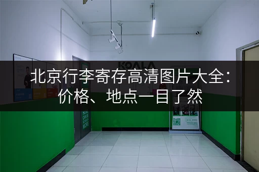 北京行李寄存高清图片大全：价格、地点一目了然