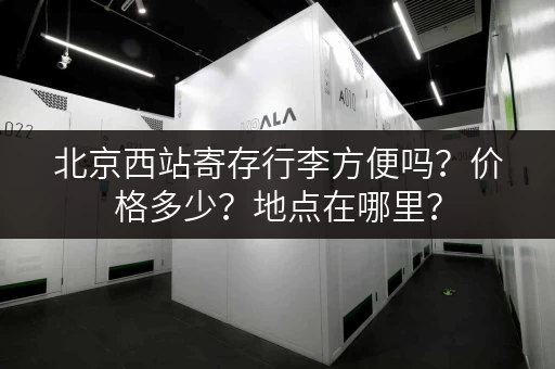 北京西站寄存行李方便吗？价格多少？地点在哪里？