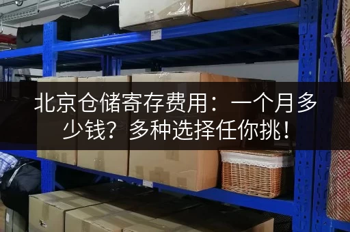 北京仓储寄存费用：一个月多少钱？多种选择任你挑！