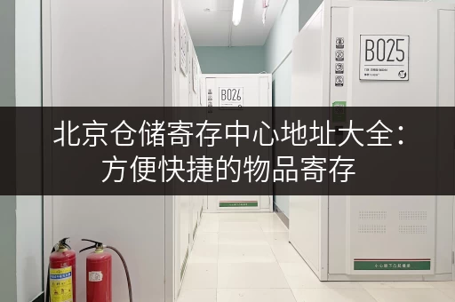 北京仓储寄存中心地址大全：方便快捷的物品寄存