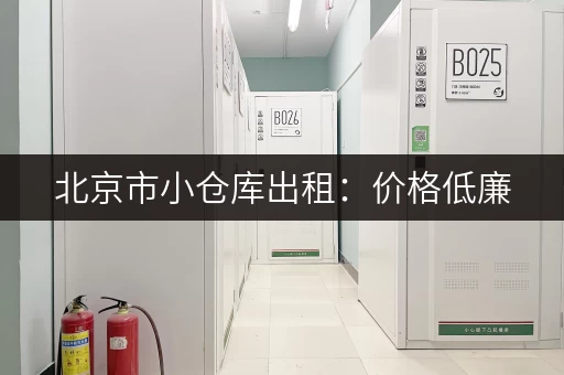 北京市小仓库出租：价格低廉，安全可靠，多种面积可选