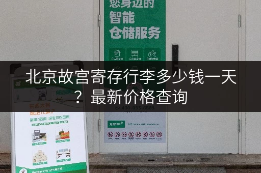 北京故宫寄存行李多少钱一天？最新价格查询