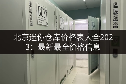 北京迷你仓库价格表大全2023：最新最全价格信息