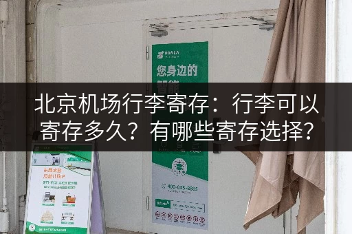 北京机场行李寄存：行李可以寄存多久？有哪些寄存选择？