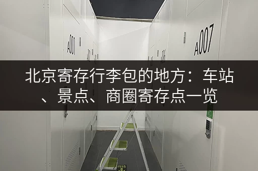北京寄存行李包的地方：车站、景点、商圈寄存点一览
