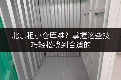 北京租小仓库难？掌握这些技巧轻松找到合适的