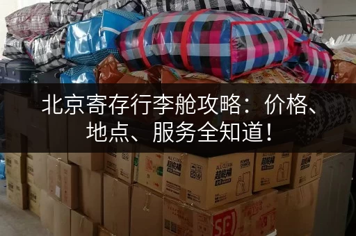 北京寄存行李舱攻略：价格、地点、服务全知道！