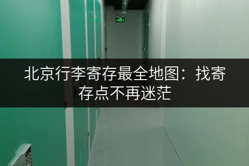 北京行李寄存最全地图：找寄存点不再迷茫