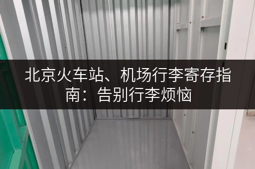 北京火车站、机场行李寄存指南：告别行李烦恼