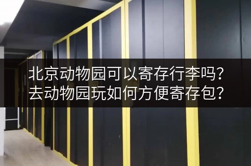 北京动物园可以寄存行李吗？去动物园玩如何方便寄存包？