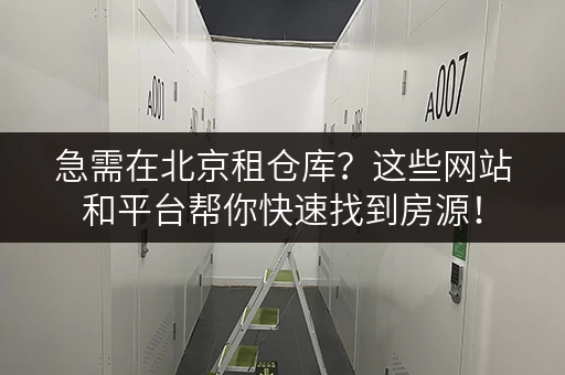 急需在北京租仓库？这些网站和平台帮你快速找到房源！