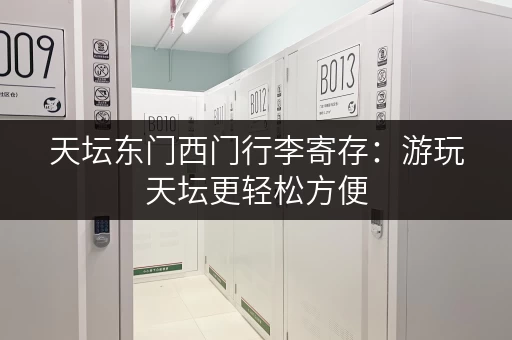 天坛东门西门行李寄存：游玩天坛更轻松方便